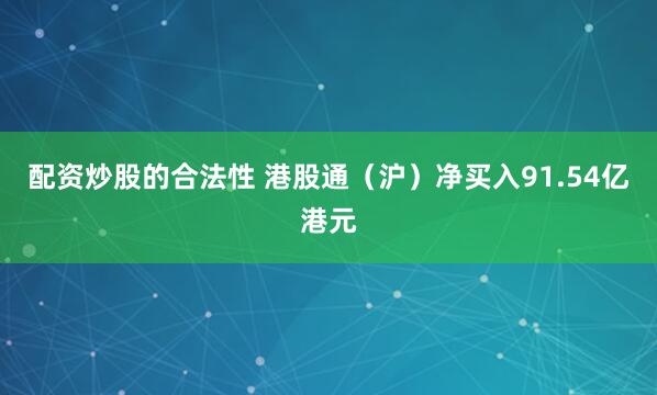 配资炒股的合法性 港股通（沪）净买入91.54亿港元