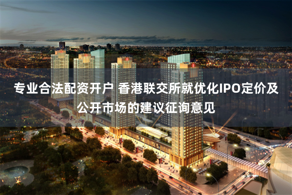 专业合法配资开户 香港联交所就优化IPO定价及公开市场的建议征询意见