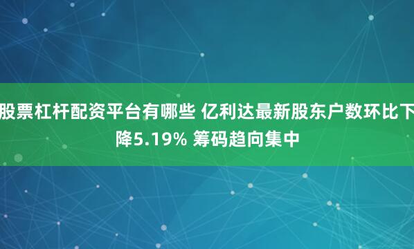 股票杠杆配资平台有哪些 亿利达最新股东户数环比下降5.19% 筹码趋向集中