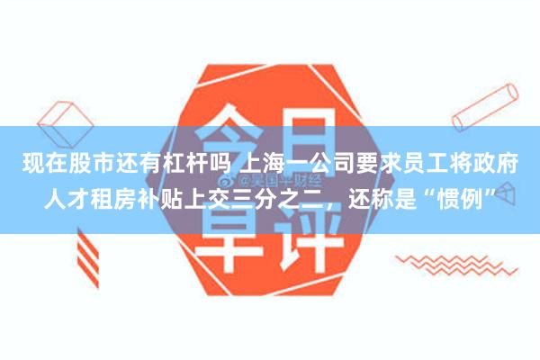 现在股市还有杠杆吗 上海一公司要求员工将政府人才租房补贴上交三分之二，还称是“惯例”