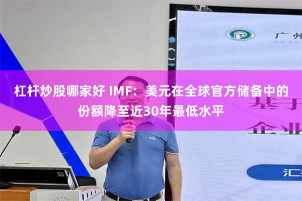 杠杆炒股哪家好 IMF：美元在全球官方储备中的份额降至近30年最低水平