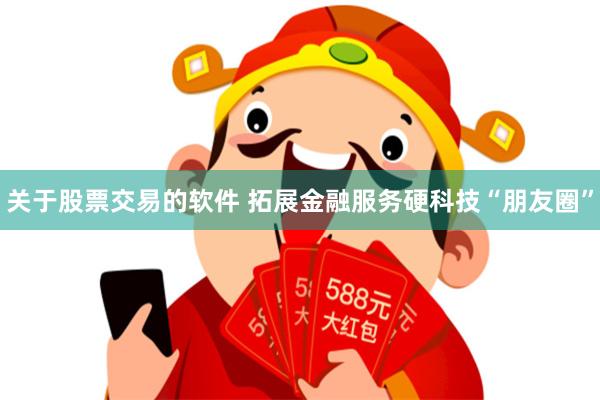 关于股票交易的软件 拓展金融服务硬科技“朋友圈”