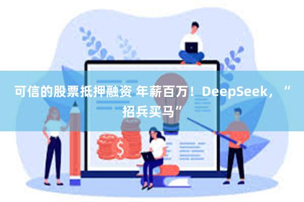 可信的股票抵押融资 年薪百万！DeepSeek，“招兵买马”