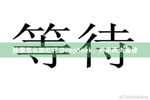 股票怎么加杠杆 DeepSeek，传来两大重磅