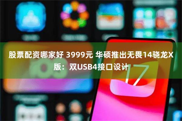 股票配资哪家好 3999元 华硕推出无畏14骁龙X版：双USB4接口设计