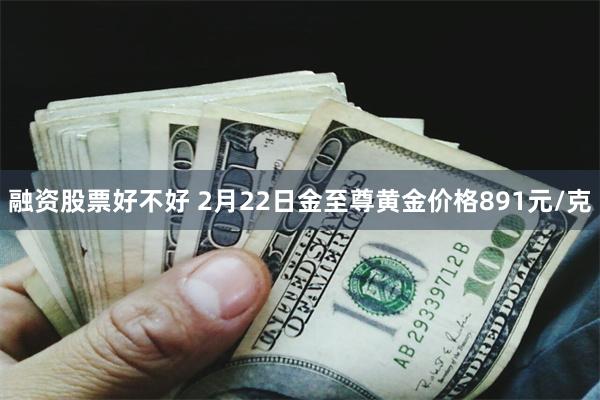 融资股票好不好 2月22日金至尊黄金价格891元/克