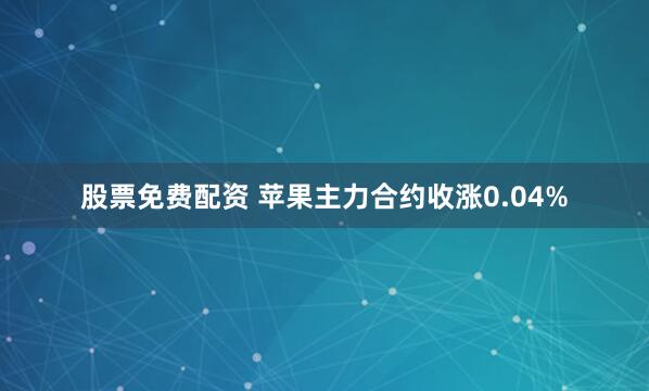 股票免费配资 苹果主力合约收涨0.04%