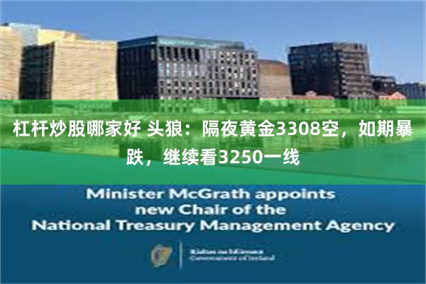 杠杆炒股哪家好 头狼:隔夜黄金3308空,如期暴跌,继续看3250一线