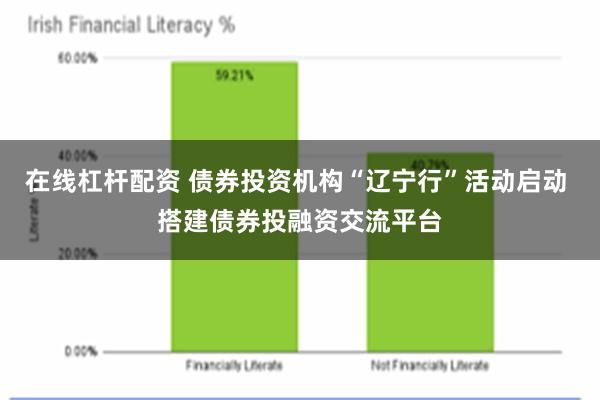 在线杠杆配资 债券投资机构“辽宁行”活动启动 搭建债券投融资交流平台