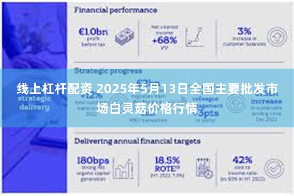 线上杠杆配资 2025年5月13日全国主要批发市场白灵菇价格行情